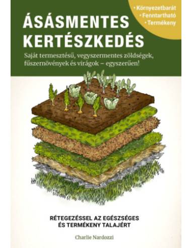 Ásásmentes kertészkedés - Saját termesztésű, vegyszermentes zöldségek, fűszernövények és virágok - egyszerűen!