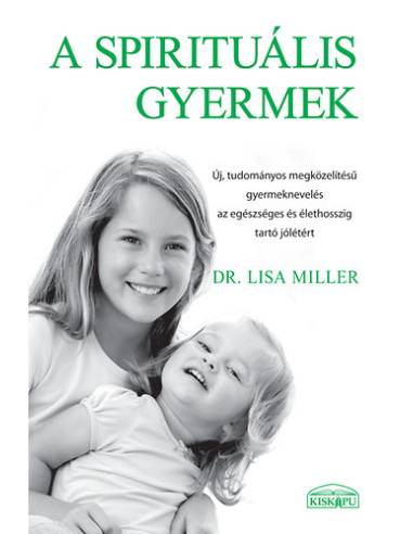 A spirituális gyermek - Új, tudományos megközelítésű gyermeknevelés az egészséges és élethosszig tartó jólétért