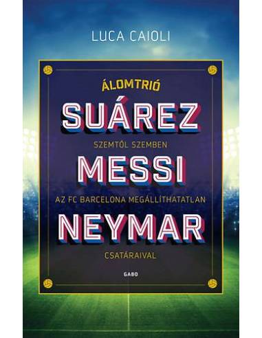 Álomtrió - Suárez, Messi, Neymar - Szemtől szemben az FC Barcelona megállíthatatlan csatáraival