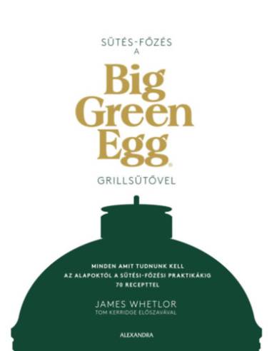 Sütés - főzés a Big Green Egg grillsütővel - Minden, amit tudnunk kell az alapoktól a sütési-főzési praktikákig 70 recepttel