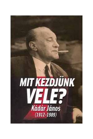 Mit kezdjünk vele - Kádár János (1912-1989)