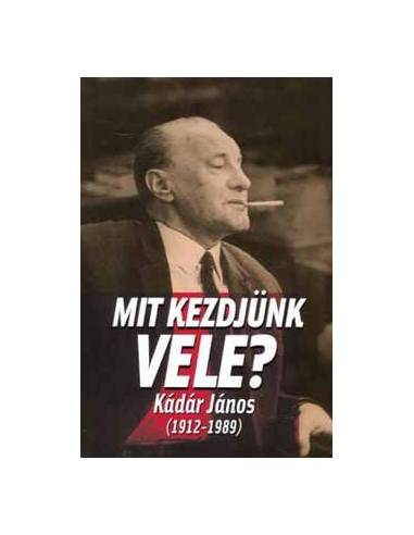 Mit kezdjünk vele - Kádár János (1912-1989)