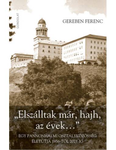 "Elszálltak már, hajh, az évek..." - Egy pannonhalmi osztályközösség életútja 1956-tól 2021-ig