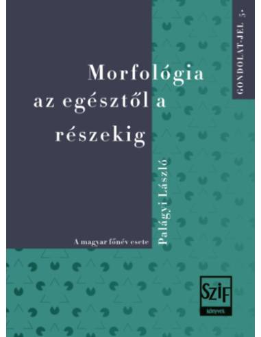 Morfológia az egésztől a részekig - A magyar főnév esete