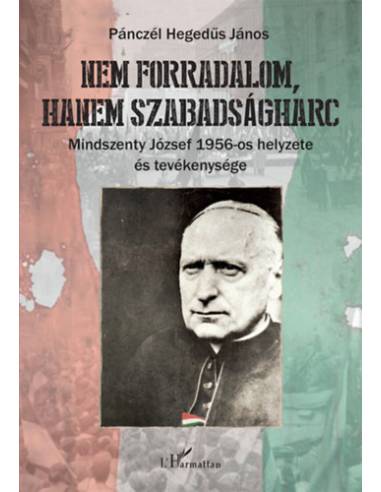 Nem forradalom, hanem szabadságharc - Mindszenty József 1956-os helyzete és tevékenysége