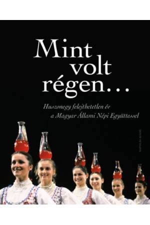 Mint volt régen... - Huszonegy felejthetetlen év a Magyar Állami Népi Együttessel