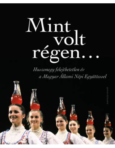 Mint volt régen... - Huszonegy felejthetetlen év a Magyar Állami Népi Együttessel