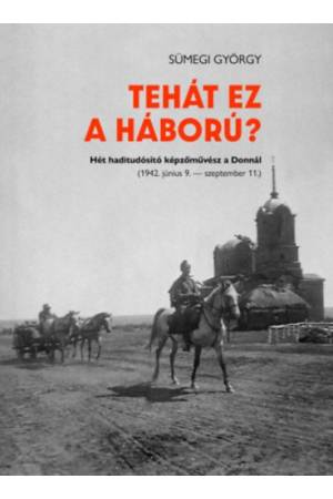 Tehát ez a háború? - Hét haditudósító képzőművész a Donnál (1942.június 9. - szeptember 11.)