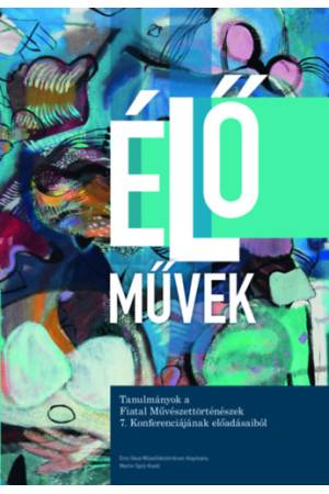 Élő művek - Tanulmányok a Fiatal Művészettörténészek 7. Konferenciájának előadásaiból