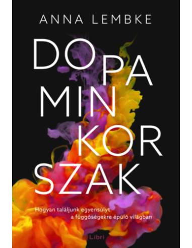 Dopaminkorszak - Hogyan találjunk egyensúlyt a függőségekre épülő világban