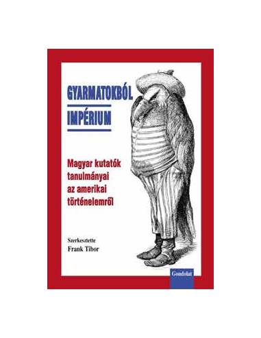 Gyarmatokból Impérium - Magyar kutatók tanulmányai az amerikai történelemről