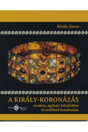 A király-koronázás eredete, egyházi kifejlődése és ordóbeli kialakulása