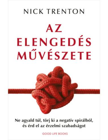 Az elengedés művészete - Ne agyald túl, törj ki a negatív spirálból, és érd el az érzelmi szabadságot