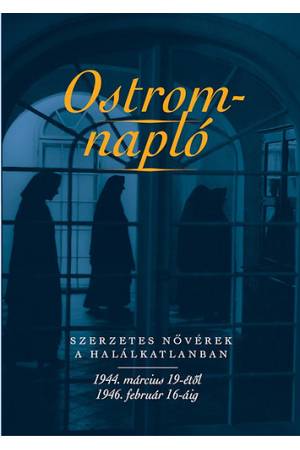 Ostromnapló - Szerzetes nővérek a halálkatlanban 1944. március 19-étől 1946. február 16-áig
