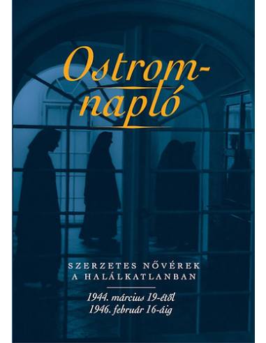 Ostromnapló - Szerzetes nővérek a halálkatlanban 1944. március 19-étől 1946. február 16-áig