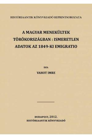 A magyar menekültek Törökországban: ismeretlen adatok az 1849-ki emigratio történetéhez - Vahot Imre
