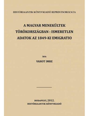 A magyar menekültek Törökországban: ismeretlen adatok az 1849-ki emigratio történetéhez - Vahot Imre