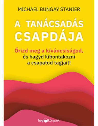 A tanácsadás csapdája - Őrizd meg a kíváncsiságod, és hagyd kibontakozni a csapatod tagjait!