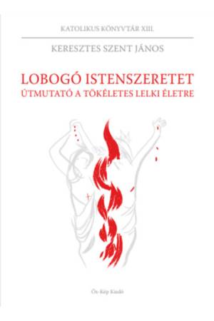 Lobogó istenszeretet - Útmutató a tökéletes lelki életre - Keresztes Szent János