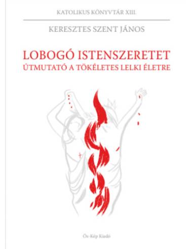 Lobogó istenszeretet - Útmutató a tökéletes lelki életre - Keresztes Szent János