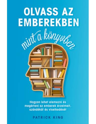 Olvass az emberekben, mint a könyvben - Hogyan lehet elemezni és megérteni az emberek érzelmeit, szándékát és viselkedését