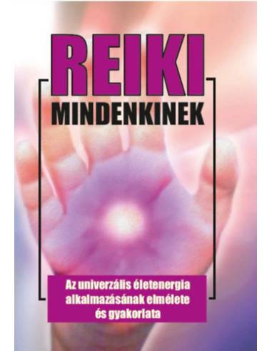 Reiki mindenkinek - Az univerzális életenergia alkalmazásának elmélete és gyakorlata