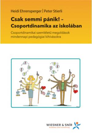 Csak semmi pánik! - Csoportdinamika az iskolában - Csoportdinamikai szemléletű megoldások mindennapi pedagógiai kihívásokra