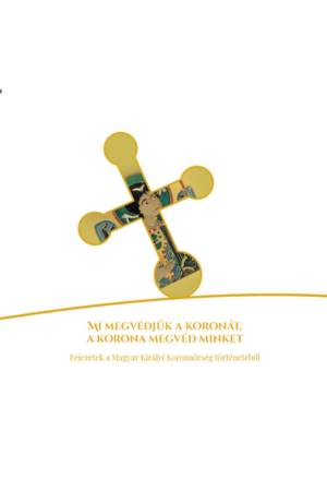 Mi megvédjük a koronát, a korona megvéd minket - Fejezetek a Magyar Királyi Koronaőrség történetéből