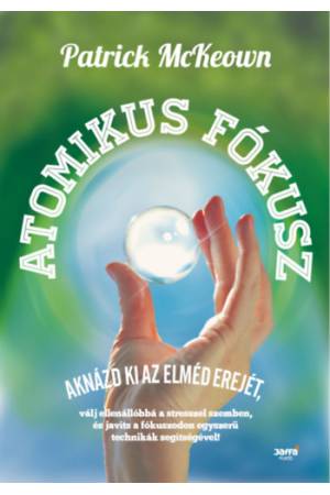 Atomikus fókusz - Aknázd ki az elméd erejét, válj ellenállóbbá a stresszel szemben, és javíts a fókuszodon egyszerű technikák se