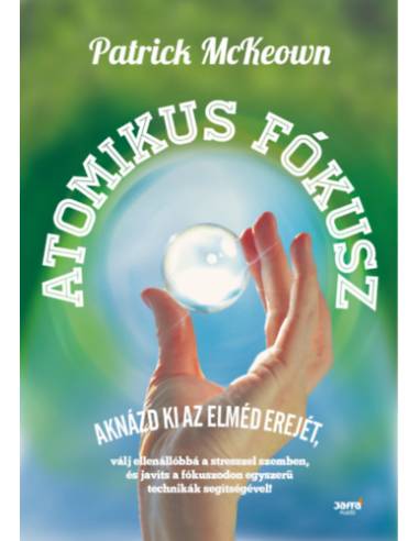 Atomikus fókusz - Aknázd ki az elméd erejét, válj ellenállóbbá a stresszel szemben, és javíts a fókuszodon egyszerű technikák se