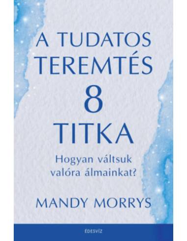 A tudatos teremtés 8 titka - Hogyan váltsuk valóra az álmainkat?