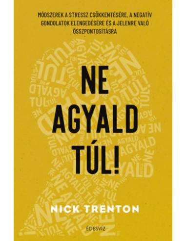 Ne agyald túl! - Módszerek a stressz csökkentésére, a negatív gondolatok elengedéséhez és a jelenre való összpontosításhoz