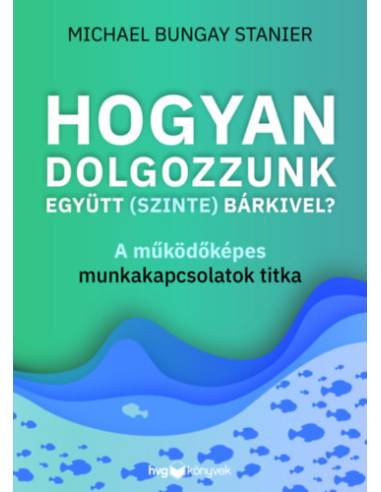Hogyan dolgozzunk együtt (szinte) bárkivel? - A működőképes munkakapcsolatok titka