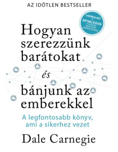 Hogyan szerezzünk barátokat és bánjunk az emberekkel - Sikerkalauz 1 - A legfontosabb kézikönyv, ami a sikerhez vezet