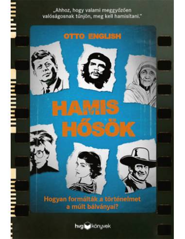 Hamis hősök - Hogyan formálták a történelmet a múlt bálványai?