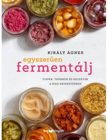 Egyszerűen fermentálj - Tippek, trükkök és receptek a házi erjesztéshez