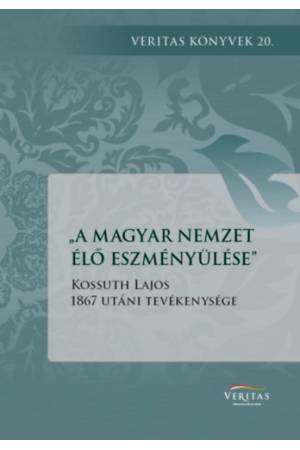 A magyar nemzet élő eszményülése - Kossuth Lajos 1867 utáni tevékenysége