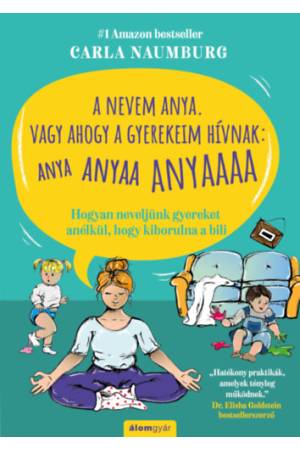 A nevem Anya. Vagy ahogy a gyerekeim hívnak: ANYA ANYAA ANYAAA - Hogyan neveljünk gyereket anélkül, hogy kiborulna a bili