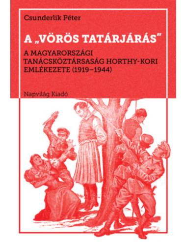A vörös tatárjárás - A Magyarországi Tanácsköztársaság Horthy-kori emlékezete, 1919-1944