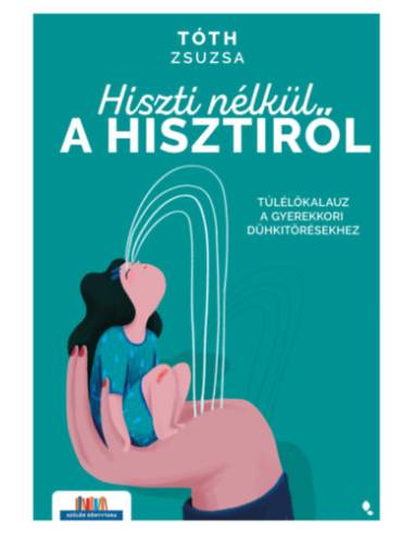 Hiszti nélkül a hisztiről - Túlélőkalauz a gyerekkori dühkitörésekhez