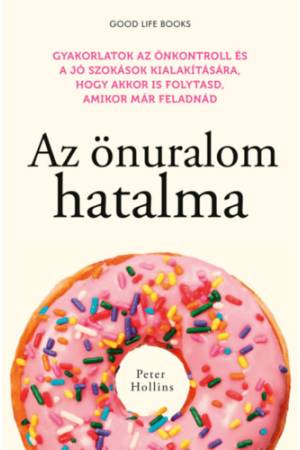Az önuralom hatalma - Gyakorlatok az önkontroll és a jó szokások kialakítására, hogy akkor is folytasd, amikor már feladnád