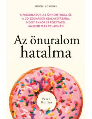 Az önuralom hatalma - Gyakorlatok az önkontroll és a jó szokások kialakítására, hogy akkor is folytasd, amikor már feladnád