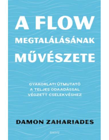 A flow megtalálásának művészete - Gyakorlati útmutató a teljes odaadással végzett cselekvéshez