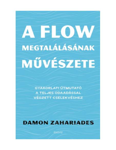 A flow megtalálásának művészete - Gyakorlati útmutató a teljes odaadással végzett cselekvéshez
