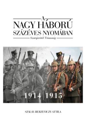 A nagy háború százéves nyomában - 1. kötet - Szarajevótól Trianonig