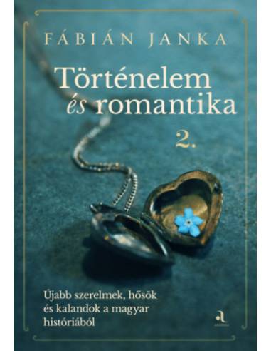 Történelem és romantika 2. - Újabb szerelmek, hősök és kalandok a magyar históriából