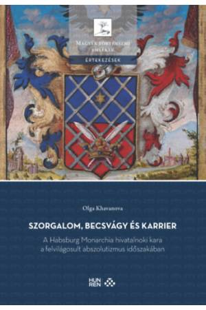 Szorgalom, becsvágy és karrier - A Habsburg Monarchia hivatalnoki kara a felvilágosult abszolutizmus időszakában