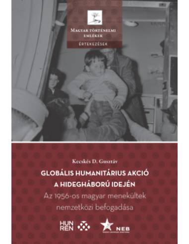 Globális humanitárius akció a hidegháború idején - Az 1956-os magyar menekültek nemzetközi befogadása