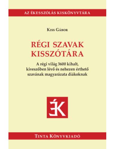 Régi szavak kisszótára - A régi világ 3600 kihalt, kiveszőben lévő és nehezen érthető szavának magyarázata diákoknak