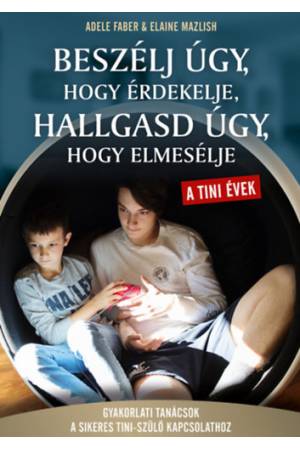 Beszélj úgy, hogy érdekelje hallgasd úgy, hogy elmesélje - tini évek - Gyakorlati tanácsok a sikeres tini- szülő kapcsolathoz